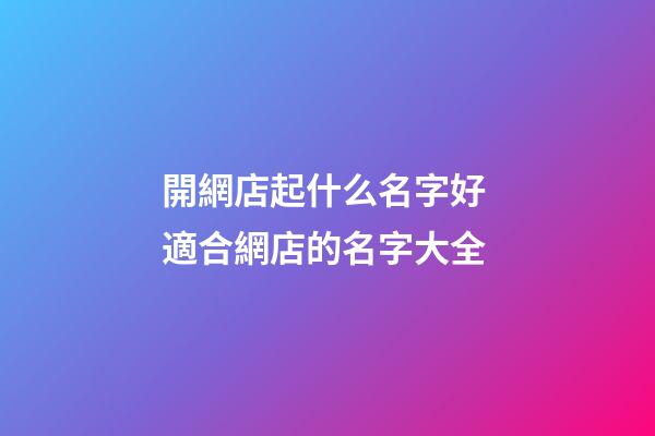 開網店起什么名字好 適合網店的名字大全-第1張-店鋪起名-玄機派